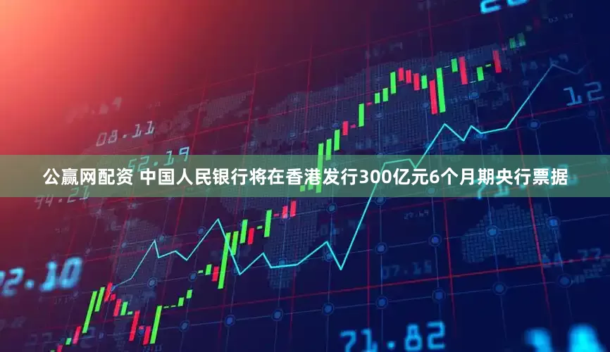 公赢网配资 中国人民银行将在香港发行300亿元6个月期央行票据