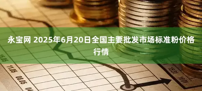 永宝网 2025年6月20日全国主要批发市场标准粉价格行情