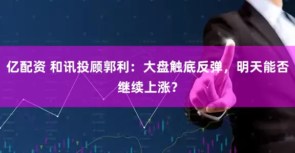 亿配资 和讯投顾郭利：大盘触底反弹，明天能否继续上涨？