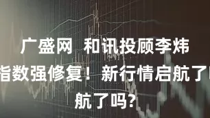 广盛网  和讯投顾李炜：指数强修复！新行情启航了吗?