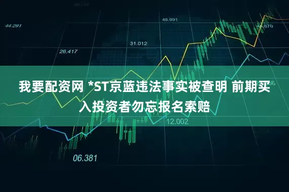 我要配资网 *ST京蓝违法事实被查明 前期买入投资者勿忘报名索赔