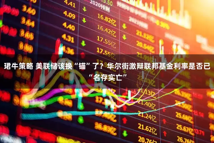 珺牛策略 美联储该换“锚”了？华尔街激辩联邦基金利率是否已“名存实亡”