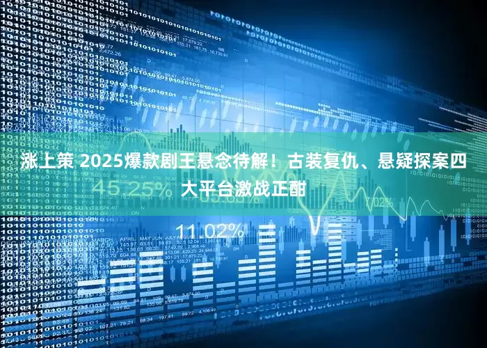 涨上策 2025爆款剧王悬念待解！古装复仇、悬疑探案四大平台激战正酣