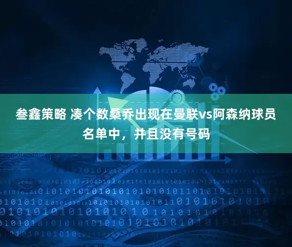 叁鑫策略 凑个数桑乔出现在曼联vs阿森纳球员名单中，并且没有号码