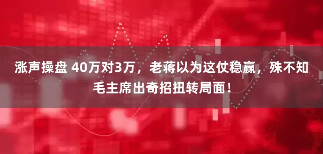 涨声操盘 40万对3万，老蒋以为这仗稳赢，殊不知毛主席出奇招扭转局面！