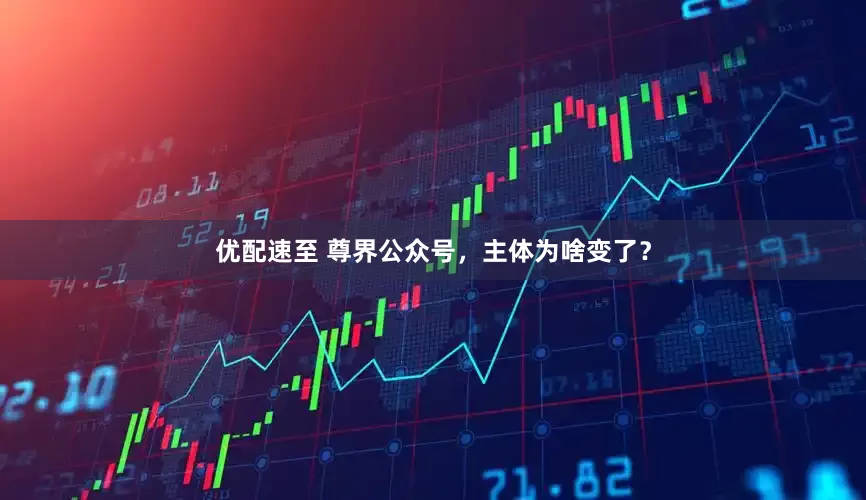 优配速至 尊界公众号,主体为啥变了?