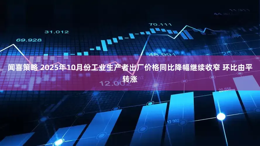 闻喜策略 2025年10月份工业生产者出厂价格同比降幅继续收窄 环比由平转涨