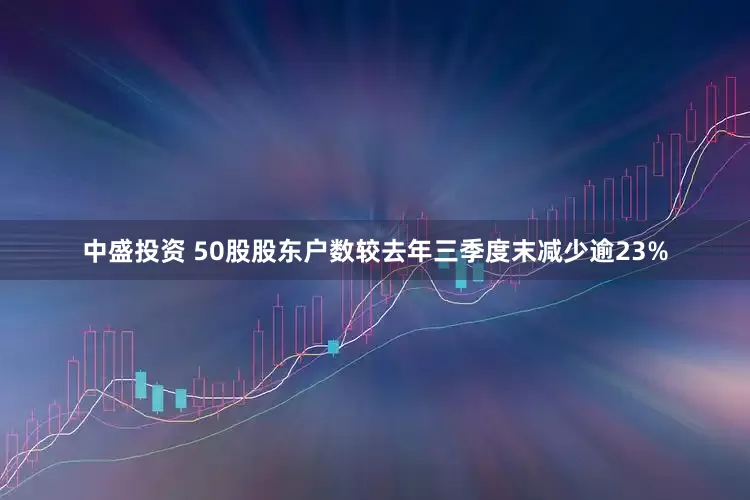 中盛投资 50股股东户数较去年三季度末减少逾23%