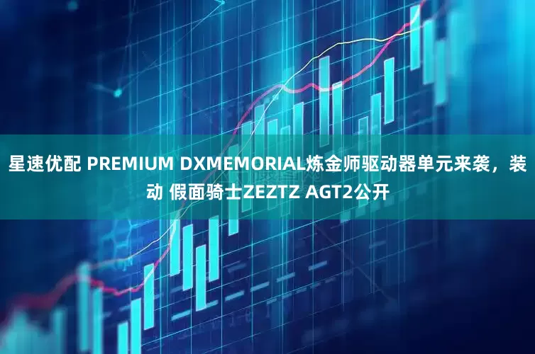 星速优配 PREMIUM DXMEMORIAL炼金师驱动器单元来袭，装动 假面骑士ZEZTZ AGT2公开